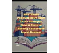 MASTERING PROCUREMENT FROM CHINA Strategies, Risks & Tools for Building a Successful Import Business: Strategies, Risks & Tools for Building a Successful Import Business