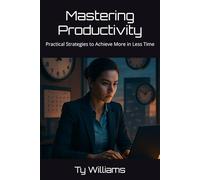 Mastering Productivity: Practical Strategies to Achieve More in Less Time
