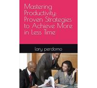 Mastering Productivity: Proven Strategies to Achieve More in Less Time