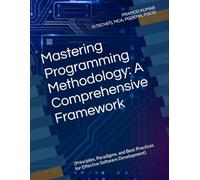 Mastering Programming Methodology: A Comprehensive Framework: (Principles, Paradigms, and Best Practices for Effective Software Development)