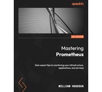 Mastering Prometheus: Gain expert tips to monitoring your infrastructure, applications, and services