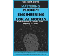 Mastering Prompt Engineering for AI Models: Unlock Proven Strategies for Generating Accurate, Consistent Outputs and Boosting AI Performance Faster Than Ever
