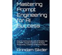 Mastering Prompt Engineering for AI Success: How to Communicate with AI Models Like ChatGPT, Claude & Gemini to Multiply Productivity, Creativity & Business Impact