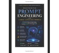 Mastering Prompt Engineering for Large Language Models: A Practical Guide to Prompt Design, AI Automation, and Generative AI Tools Including ChatGPT, Claude, and Gemini