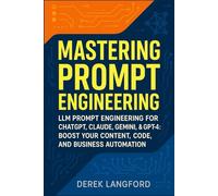 Mastering Prompt Engineering: LLM Prompt Engineering for ChatGPT, Claude, Gemini, & GPT-4: Boost Your Content, Code, and Business Automation