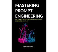 Mastering prompt engineering: The Complete Guide to Building Intelligent Interactions with AI: 1