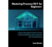 Mastering Proxmox VE 9 for Beginners: Step by step guide to Home Servers, Pi-hole Ad blocking, Home Assistant and TrueNas cloud