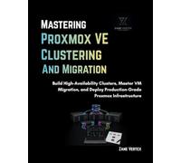 Mastering Proxmox VE Clustering and Migration: Build High-Availability Clusters, Master VM Migration, and Deploy Production-Grade Proxmox Infrastructure