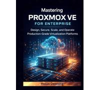 Mastering Proxmox VE for Enterprise: Design, Secure, Scale, and Operate Production-Grade Virtualization Platforms
