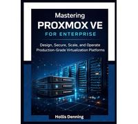 Mastering Proxmox VE for Enterprise: Design, Secure, Scale, and Operate Production-Grade Virtualization Platforms