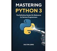Mastering Python 3: The Definitive Hands-On Reference for Serious Programmers