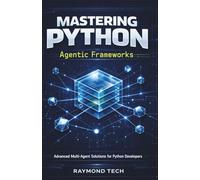 Mastering Python Agentic Frameworks: A Hands-On Guide to Creating Intelligent Autonomous Workflows, Robotic Process Automation, and Smart Multi-Agent Systems from Scratch.
