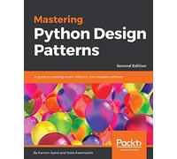 Mastering Python Design Patterns: A guide to creating smart, efficient, and reusable software, 2nd Edition [Lingua inglese]
