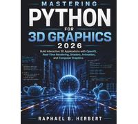 Mastering Python for 3D Graphics 2026: Build Interactive 3D Applications with OpenGL, Real-Time Rendering, Shaders, Animation, and Computer Graphics
