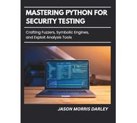 Mastering Python For Security Testing: Crafting Fuzzers, Symbolic Engines, and Exploit Analysis Tools