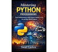 Mastering Python Programming: From Fundamentals to Data Science, Machine Learning, AI, and Real-World Projects