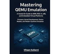 Mastering QEMU Emulation: A Hands-On Guide to ARM, RISC-V, x86, and Embedded Virtual Platforms - Firmware, Kernel Development, Device Models, and Modern Systems Emulation