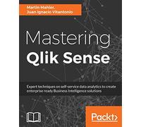 Mastering Qlik Sense: Expert techniques on self-service data analytics to create enterprise ready Business Intelligence solutions