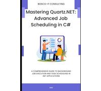 Mastering Quartz.NET: Advanced Job Scheduling in C#: A Comprehensive Guide to Background Job Execution and Task Scheduling in .NET Applications