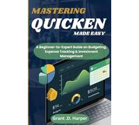 MASTERING QUICKEN MADE EASY: A Beginner-to-Expert Guide on Budgeting, Expense Tracking, Finance & Investment Management