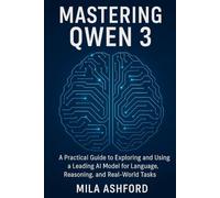 Mastering Qwen 3: A Practical Guide to Exploring and Using a Leading AI Model for Language, Reasoning, and Real-World Tasks