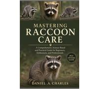 Mastering Raccoon Care: A Comprehensive, Science-Based and Practical Guide for Beginners, Enthusiasts, and Professionals