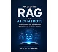 Mastering RAG for Al Chatbots: Build Intelligent Large Language Model Applications from Scratch to Production