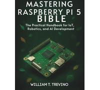 Mastering Raspberry Pi 5 Bible: The Practical Handbook for IoT, Robotics, and AI Development
