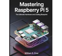 Mastering Raspberry Pi 5: The Ultimate Hardware and Coding Blueprint