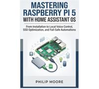 MASTERING RASPBERRY PI 5 WITH HOME ASSISTANT OS: From Installation to Local Voice Control, SSD Optimization, and Fail-Safe Automations