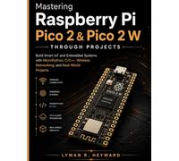Mastering Raspberry Pi Pico 2 & Pico 2 W Through Projects: Build Smart IoT and Embedded Systems with MicroPython, C/C++, Wireless Networking, and Real-World Projects
