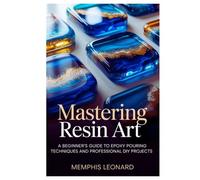 MASTERING RESIN ART: A Beginner's Guide to Epoxy Pouring Techniques and Professional DIY Projects