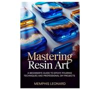 MASTERING RESIN ART: A Beginner's Guide to Epoxy Pouring Techniques and Professional DIY Projects