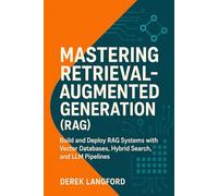Mastering Retrieval-Augmented Generation (RAG): Build and Deploy RAG Systems with Vector Databases, Hybrid Search, and LLM Pipelines: 3