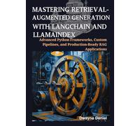 Mastering Retrieval-Augmented Generation with LangChain and LlamaIndex: Advanced Python Frameworks, Custom Pipelines, and Production-Ready RAG Applications