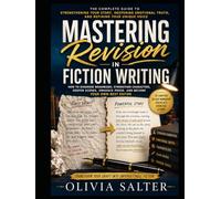 Mastering Revision in Fiction Writing: Advanced Self-Editing Techniques for Strengthening Characters, Scenes, Emotional Truth, and Prose While Preserving Your Unique Voice: Writing Tutorial