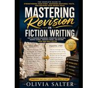 Mastering Revision in Fiction Writing: Advanced Self-Editing Techniques for Strengthening Characters, Scenes, Emotional Truth, and Prose While Preserving Your Unique Voice: Writing Tutorial