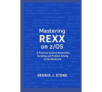 Mastering REXX on z/OS: A Practical Guide to Automation, Scripting, and Problem Solving on the Mainframe