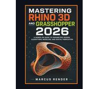 Mastering Rhino 3D and Grasshopper 2026: A Hands on Guide to Parametric Design, Algorithmic Modeling, and Digital Fabrication