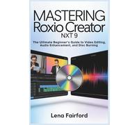 Mastering Roxio Creator NXT 9: The Ultimate Beginner’s Guide to Video Editing, Audio Enhancement, and Disc Burning: Step-by-Step Tutorials to Perfect Your Multimedia Projects in No Time