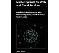 Mastering Rust for Web and Cloud Services: Build High-Performance APIs, Networking Tools, and Full-Stack WASM Apps