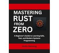 Mastering Rust from Zero: A Beginner’s Guide to Learning Safe, Fast, and Modern Systems Programming