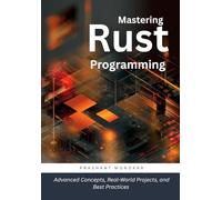 Mastering Rust Programming: Advanced Concepts, Real-World Projects, and Best Practices