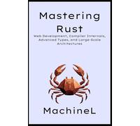 Mastering Rust: Web Development, Compiler Internals, Advanced Types, and Large-Scale Architectures: 6
