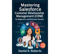 Mastering Salesforce Customer Relationship Management (CRM) for Beginners and Business Owners: A Step-by-Step Process to Understand and Apply Business Management Tools