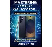 Mastering Samsung Galaxy S25 Ultra for Beginners and Seniors: A Complete Guide to Settings, Camera, AI Tools, and Solving Common Issues
