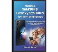 Mastering Samsung Galaxy S25 Ultra for Seniors and Beginners: The Simplified Step-by-Step Guide to Using Your Smartphone with Confidence