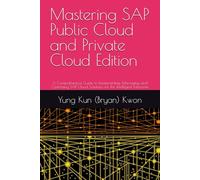 Mastering SAP Public Cloud and Private Cloud Edition: A Comprehensive Guide to Implementing, Managing, and Optimizing SAP Cloud Solutions for the Intelligent Enterprise
