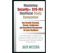 Mastering Security+ SY0-701: Unofficial Study Companion: Key Security Concepts, Threats, Architecture, and Operational Management for Exam Readiness