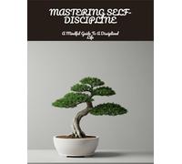 Mastering Self-Discipline: A Mindful Guide To A Disciplined Life